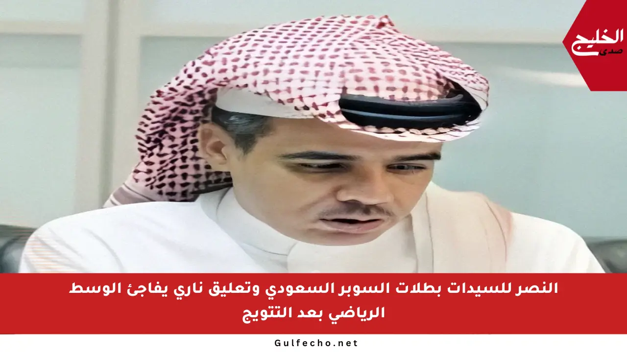 النصر للسيدات بطلات السوبر السعودي وتعليق ناري يفاجئ الوسط الرياضي بعد التتويج